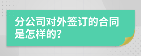 分公司对外签订的合同是怎样的？