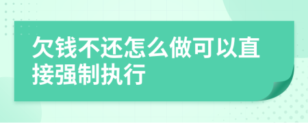 欠钱不还怎么做可以直接强制执行