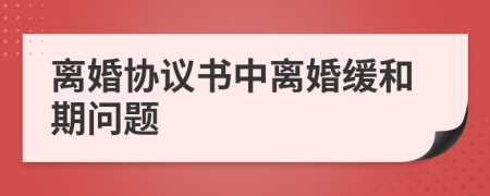 离婚协议书中离婚缓和期问题