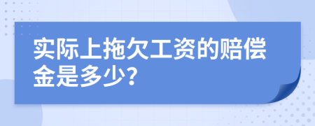 实际上拖欠工资的赔偿金是多少？