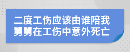 二度工伤应该由谁陪我舅舅在工伤中意外死亡