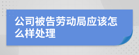 公司被告劳动局应该怎么样处理