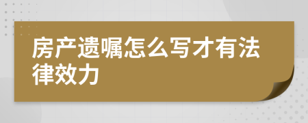 房产遗嘱怎么写才有法律效力