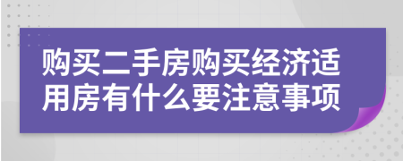 购买二手房购买经济适用房有什么要注意事项