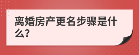 离婚房产更名步骤是什么？