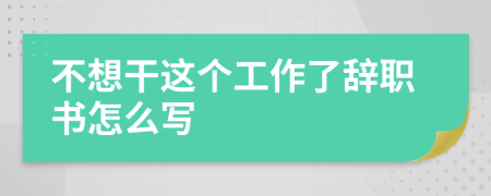 不想干这个工作了辞职书怎么写