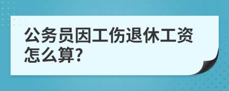 公务员因工伤退休工资怎么算?