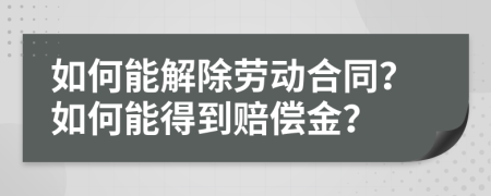 如何能解除劳动合同？如何能得到赔偿金？