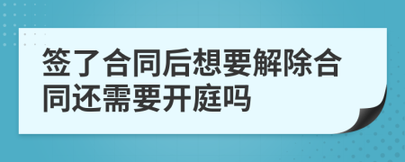 签了合同后想要解除合同还需要开庭吗