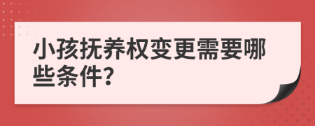 小孩抚养权变更需要哪些条件？