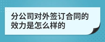 分公司对外签订合同的效力是怎么样的