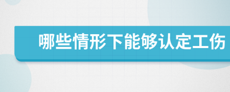 哪些情形下能够认定工伤