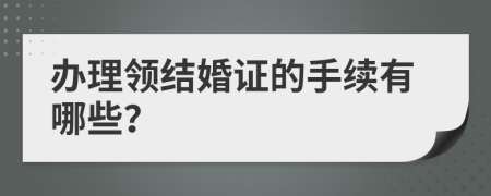 办理领结婚证的手续有哪些？