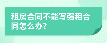 租房合同不能写强租合同怎么办？
