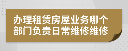 办理租赁房屋业务哪个部门负责日常维修维修