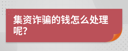 集资诈骗的钱怎么处理呢？