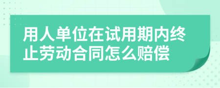 用人单位在试用期内终止劳动合同怎么赔偿