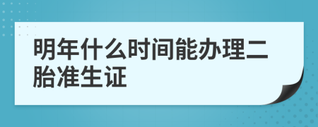 明年什么时间能办理二胎准生证