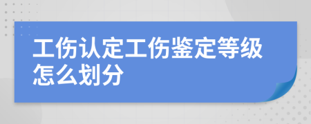 工伤认定工伤鉴定等级怎么划分