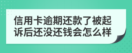 信用卡逾期还款了被起诉后还没还钱会怎么样