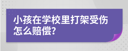 小孩在学校里打架受伤怎么赔偿？