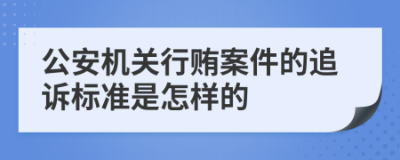 公安机关行贿案件的追诉标准是怎样的