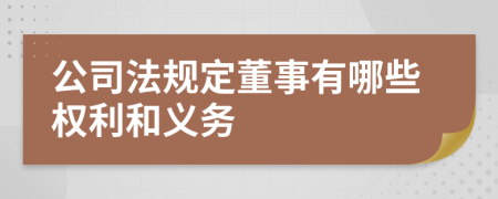 公司法规定董事有哪些权利和义务
