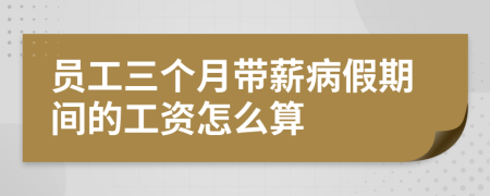 员工三个月带薪病假期间的工资怎么算