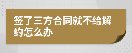 签了三方合同就不给解约怎么办