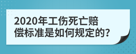 2020年工伤死亡赔偿标准是如何规定的？
