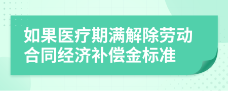 如果医疗期满解除劳动合同经济补偿金标准