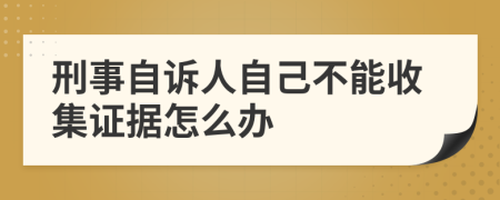 刑事自诉人自己不能收集证据怎么办