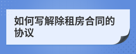 如何写解除租房合同的协议