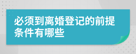 必须到离婚登记的前提条件有哪些