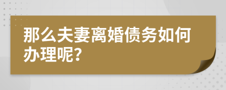 那么夫妻离婚债务如何办理呢？