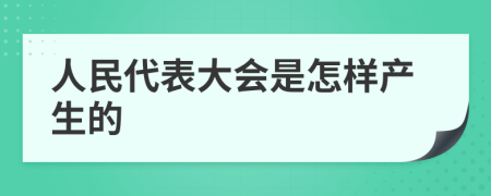 人民代表大会是怎样产生的