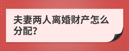 夫妻两人离婚财产怎么分配？