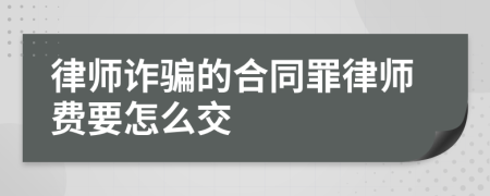 律师诈骗的合同罪律师费要怎么交