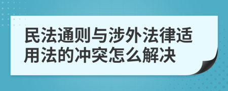 民法通则与涉外法律适用法的冲突怎么解决