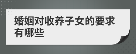 婚姻对收养子女的要求有哪些