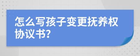 怎么写孩子变更抚养权协议书？