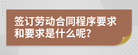 签订劳动合同程序要求和要求是什么呢？