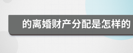 的离婚财产分配是怎样的