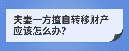夫妻一方擅自转移财产应该怎么办？