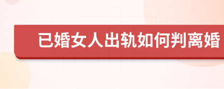 已婚女人出轨如何判离婚