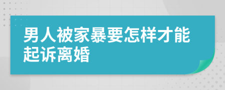 男人被家暴要怎样才能起诉离婚