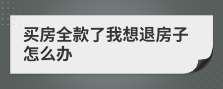 买房全款了我想退房子怎么办