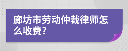 廊坊市劳动仲裁律师怎么收费?