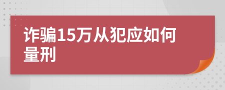 诈骗15万从犯应如何量刑