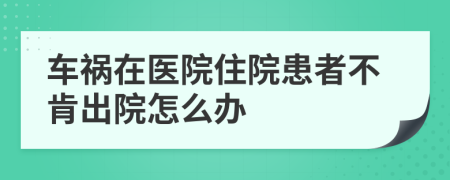 车祸在医院住院患者不肯出院怎么办